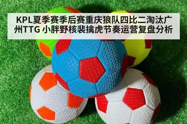 KPL夏季赛季后赛重庆狼队四比二淘汰广州TTG 小胖野核裴擒虎节奏运营复盘分析