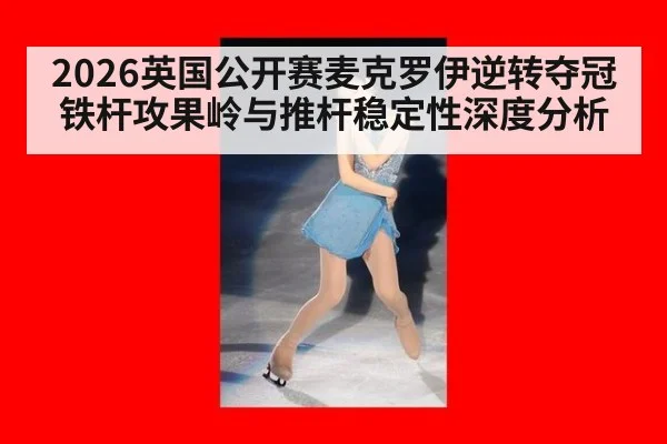 2026英国公开赛麦克罗伊逆转夺冠铁杆攻果岭与推杆稳定性深度分析 - ag
