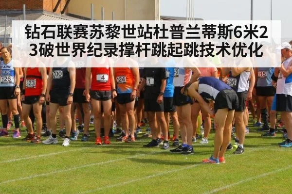 钻石联赛苏黎世站杜普兰蒂斯6米23破世界纪录撑杆跳起跳技术优化 - ag