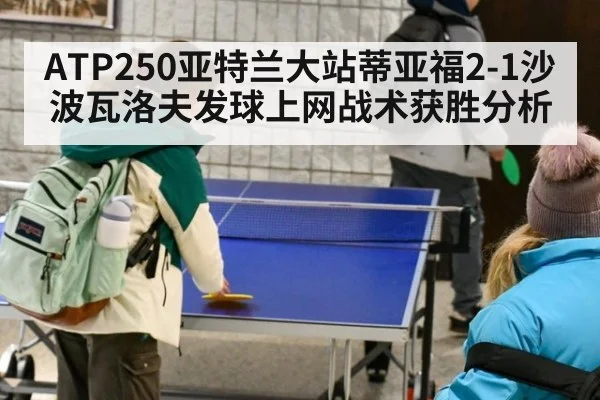 ATP250亚特兰大站蒂亚福2-1沙波瓦洛夫发球上网战术获胜分析 - ag