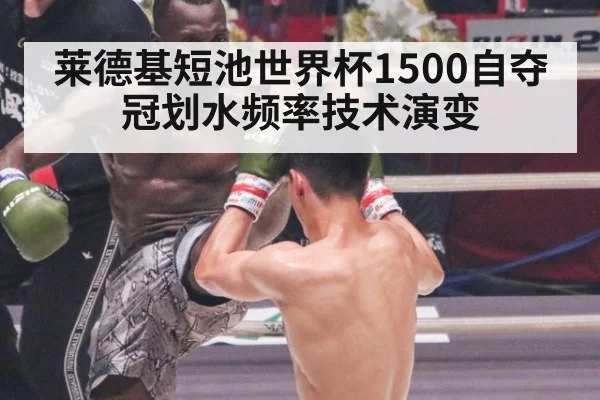 莱德基短池世界杯1500自夺冠划水频率技术演变 - ag