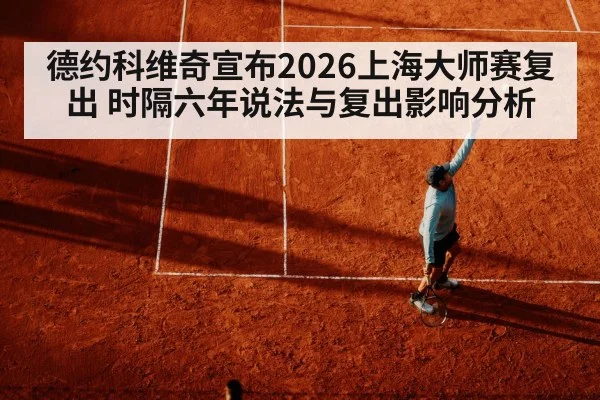德约科维奇宣布2026上海大师赛复出 时隔六年说法与复出影响分析