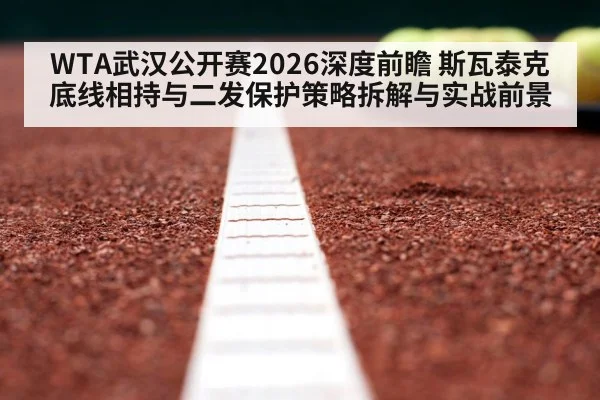 WTA武汉公开赛2026深度前瞻 斯瓦泰克底线相持与二发保护策略拆解与实战前景