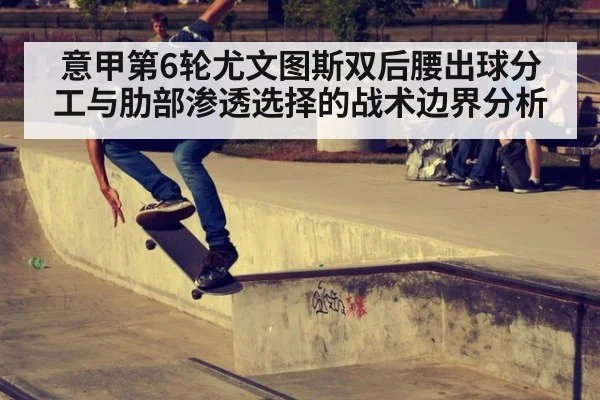意甲第6轮尤文图斯双后腰出球分工与肋部渗透选择的战术边界分析