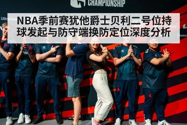 NBA季前赛犹他爵士贝利二号位持球发起与防守端换防定位深度分析