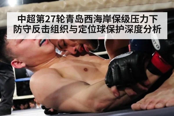 中超第27轮青岛西海岸保级压力下防守反击组织与定位球保护深度分析