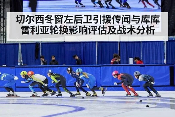 切尔西冬窗左后卫引援传闻与库库雷利亚轮换影响评估及战术分析（ag）